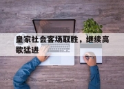 包含皇家社会客场取胜，继续高歌猛进的词条
