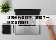 甘冈击败美斯特，取得了一场宝贵的胜利