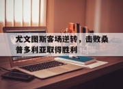 尤文图斯客场逆转，击败桑普多利亚取得胜利的简单介绍