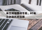 包含米兰双雄鏖战平局，AC米兰创造历史佳绩的词条