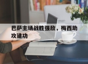 巴萨主场战胜强敌，梅西助攻建功