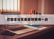 巴黎圣日耳曼赢得赛场一战