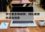 步行者主帅纳特：球队需提升进攻效率