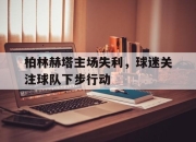 柏林赫塔主场失利，球迷关注球队下步行动的简单介绍
