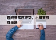 西班牙高压守势，小组赛获胜而进