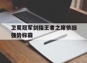 卫冕冠军剑指王者之席依旧强势称霸的简单介绍