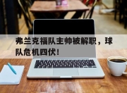 弗兰克福队主帅被解职，球队危机四伏！的简单介绍