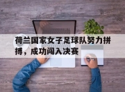 荷兰国家女子足球队努力拼搏，成功闯入决赛