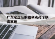 包含广东宏远队的胜利点亮了联赛赛场的词条