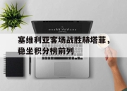 包含塞维利亚客场战胜赫塔菲，稳坐积分榜前列的词条