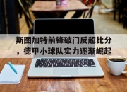 斯图加特前锋破门反超比分，德甲小球队实力逐渐崛起的简单介绍