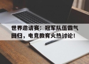 世界邀请赛：冠军队伍霸气回归，电竞教育火热讨论！