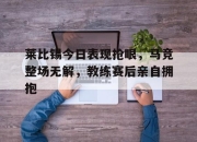 莱比锡今日表现抢眼，马竞整场无解，教练赛后亲自拥抱