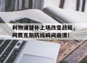 利物浦替补上场改变战局，阿贾克斯防线瞬间崩溃！