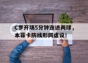 C罗开场5分钟连进两球，本菲卡防线形同虚设！