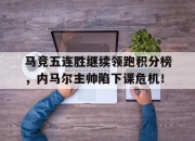 马竞五连胜继续领跑积分榜，内马尔主帅陷下课危机！中超联赛最长连胜纪录