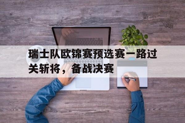 包含瑞士队欧锦赛预选赛一路过关斩将，备战决赛的词条