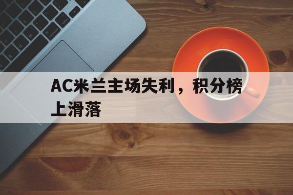 关于AC米兰主场失利，积分榜上滑落的信息