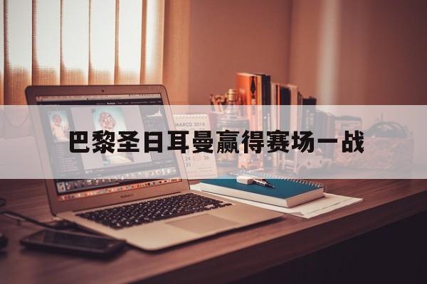 巴黎圣日耳曼赢得赛场一战