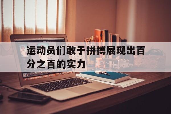 运动员们敢于拼搏展现出百分之百的实力