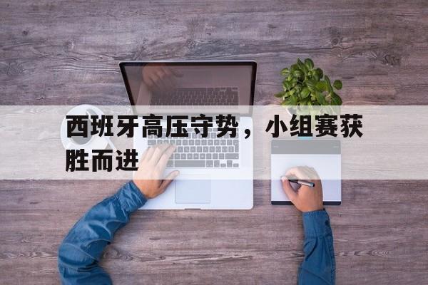 西班牙高压守势，小组赛获胜而进