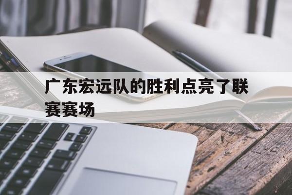 包含广东宏远队的胜利点亮了联赛赛场的词条