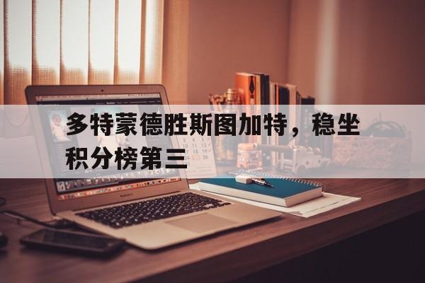 多特蒙德胜斯图加特，稳坐积分榜第三的简单介绍