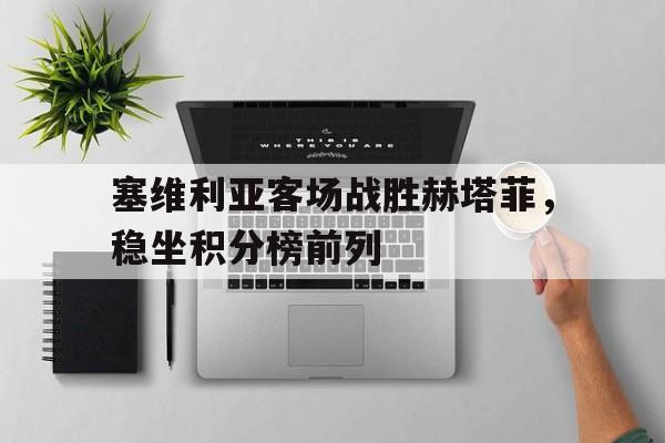 包含塞维利亚客场战胜赫塔菲，稳坐积分榜前列的词条