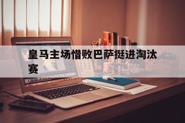 皇马主场惜败巴萨挺进淘汰赛