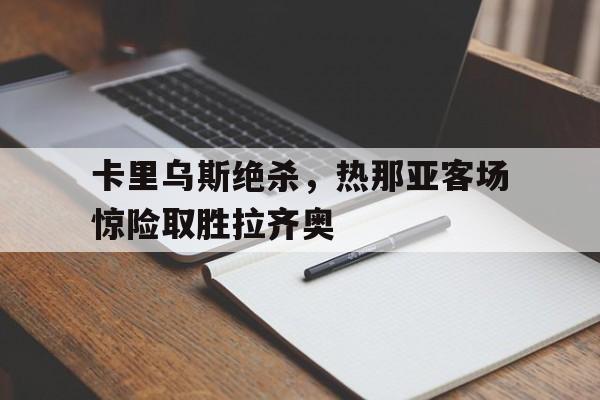 卡里乌斯绝杀，热那亚客场惊险取胜拉齐奥的简单介绍