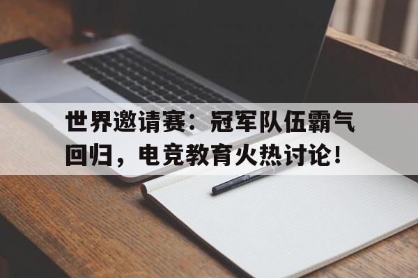 世界邀请赛：冠军队伍霸气回归，电竞教育火热讨论！