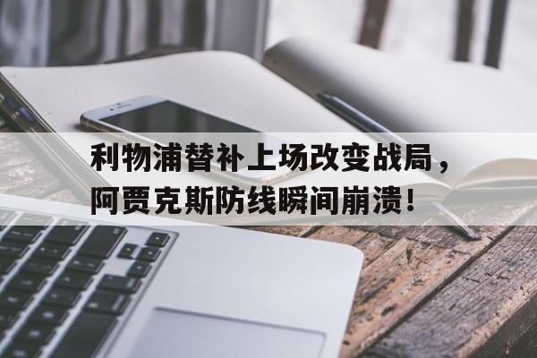利物浦替补上场改变战局，阿贾克斯防线瞬间崩溃！